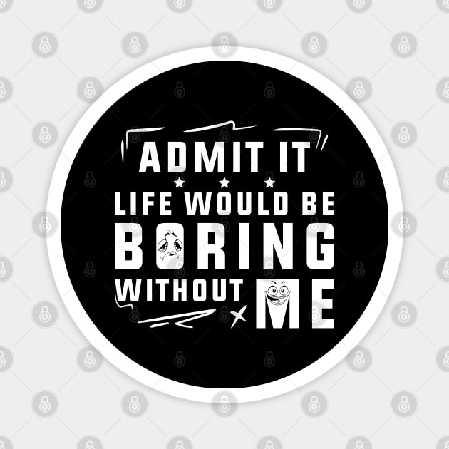 Admit It Life Would Be Boring Without Me Magnet by SHB-art